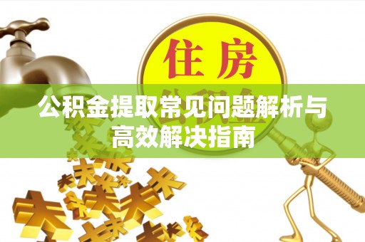 裕民公积金提取常见问题解析与高效解决指南