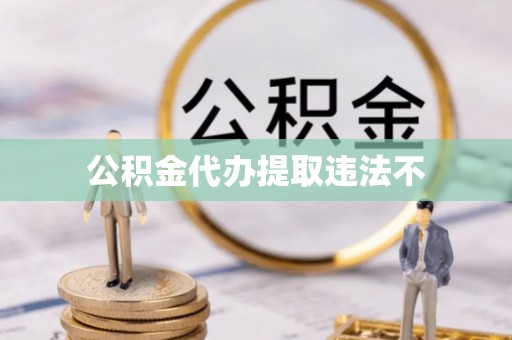 裕民公积金代办提取违法不