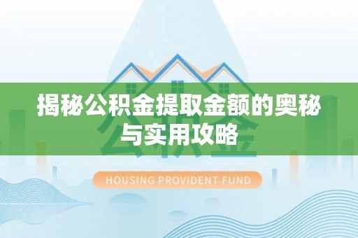 裕民揭秘公积金提取金额的奥秘与实用攻略