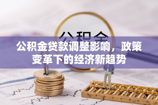 裕民公积金贷款调整影响，政策变革下的经济新趋势