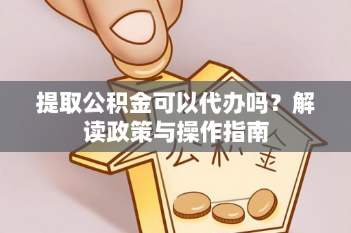裕民提取公积金可以代办吗？解读政策与操作指南