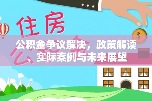 裕民公积金争议解决，政策解读、实际案例与未来展望