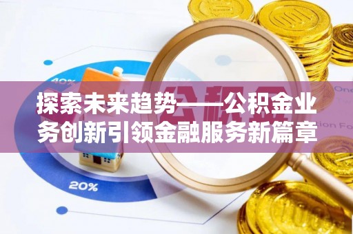 裕民探索未来趋势——公积金业务创新引领金融服务新篇章