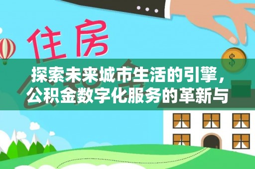 裕民探索未来城市生活的引擎，公积金数字化服务的革新与实践