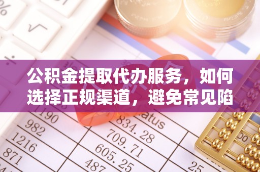 裕民公积金提取代办服务，如何选择正规渠道，避免常见陷阱