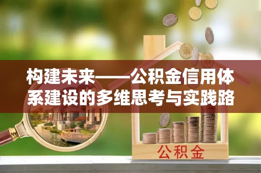 裕民构建未来——公积金信用体系建设的多维思考与实践路径