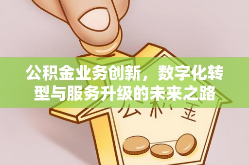 裕民公积金业务创新，数字化转型与服务升级的未来之路