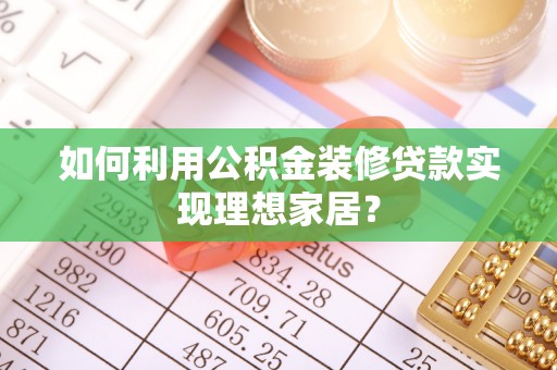 裕民如何利用公积金装修贷款实现理想家居？