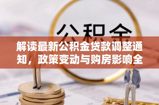 裕民解读最新公积金贷款调整通知，政策变动与购房影响全解析