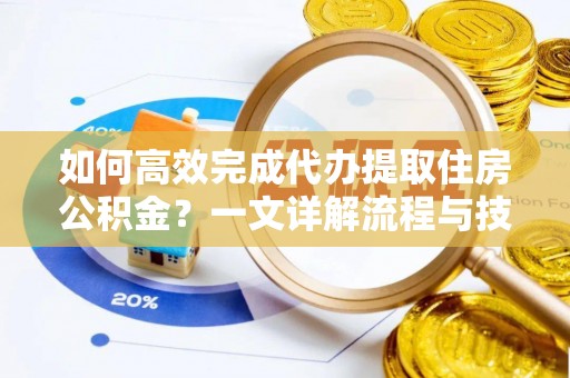 裕民如何高效完成代办提取住房公积金？一文详解流程与技巧