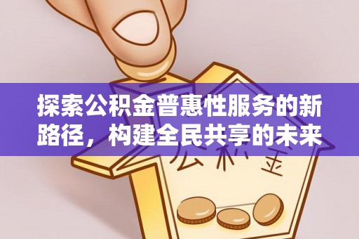 裕民探索公积金普惠性服务的新路径，构建全民共享的未来