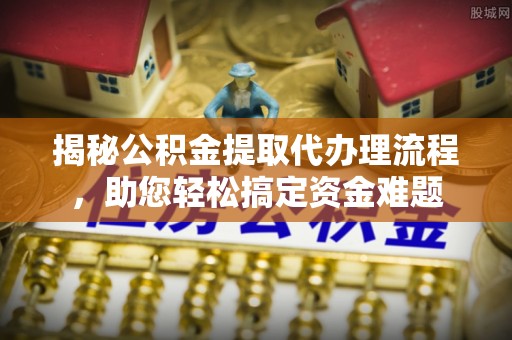 裕民揭秘公积金提取代办理流程，助您轻松搞定资金难题