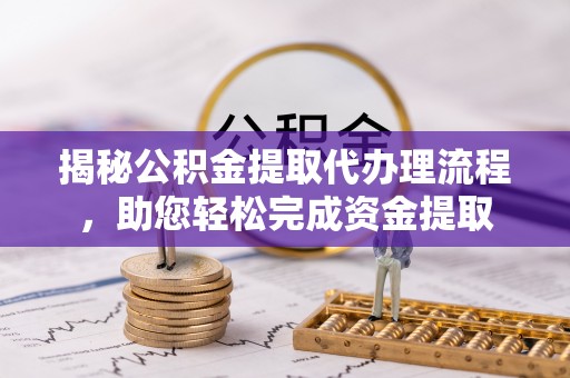 裕民揭秘公积金提取代办理流程，助您轻松完成资金提取