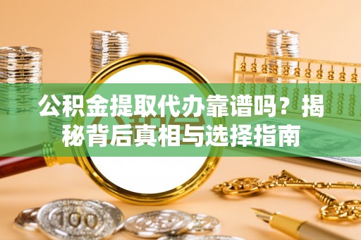 裕民公积金提取代办靠谱吗？揭秘背后真相与选择指南