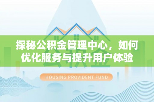 裕民探秘公积金管理中心，如何优化服务与提升用户体验