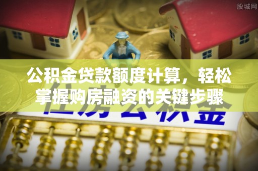 裕民公积金贷款额度计算，轻松掌握购房融资的关键步骤