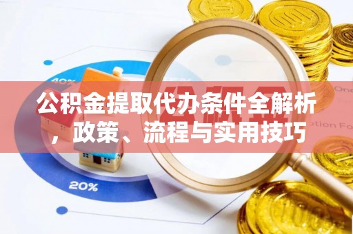 裕民公积金提取代办条件全解析，政策、流程与实用技巧