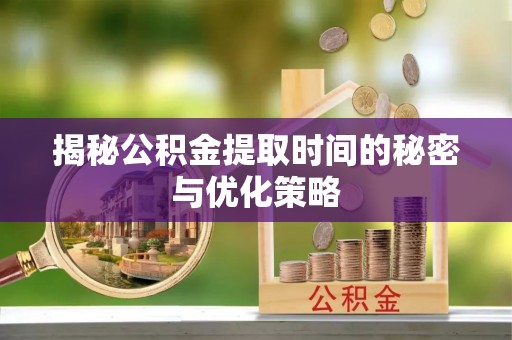 裕民揭秘公积金提取时间的秘密与优化策略