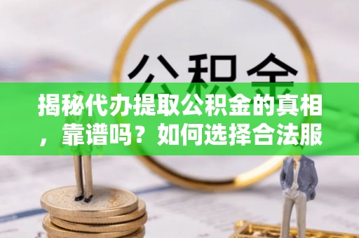 裕民揭秘代办提取公积金的真相，靠谱吗？如何选择合法服务？