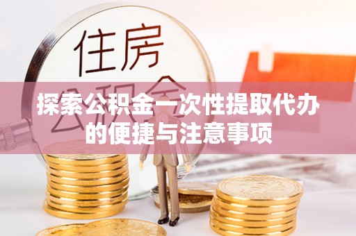 裕民探索公积金一次性提取代办的便捷与注意事项