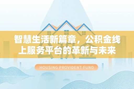 裕民智慧生活新篇章，公积金线上服务平台的革新与未来