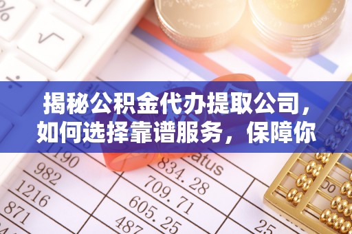 裕民揭秘公积金代办提取公司，如何选择靠谱服务，保障你的资金安全