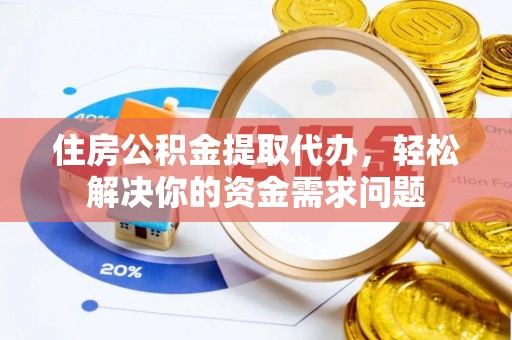 裕民住房公积金提取代办，轻松解决你的资金需求问题