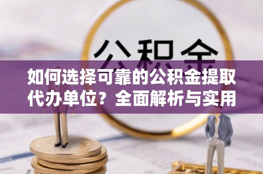 裕民如何选择可靠的公积金提取代办单位？全面解析与实用指南