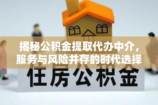 裕民揭秘公积金提取代办中介，服务与风险并存的时代选择