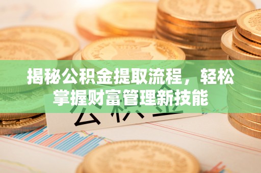裕民揭秘公积金提取流程，轻松掌握财富管理新技能