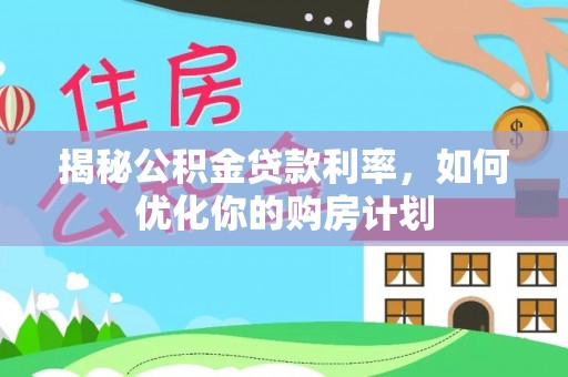 裕民揭秘公积金贷款利率，如何优化你的购房计划