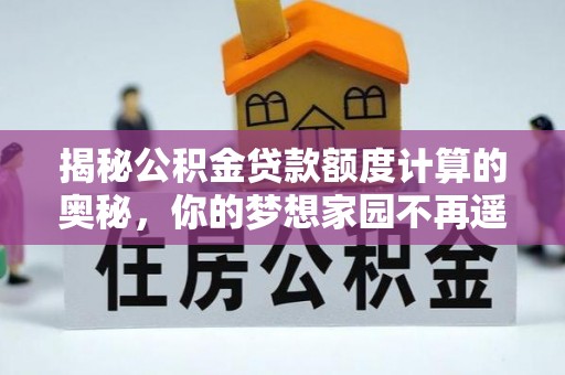裕民揭秘公积金贷款额度计算的奥秘，你的梦想家园不再遥不可及
