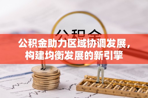 裕民公积金助力区域协调发展，构建均衡发展的新引擎