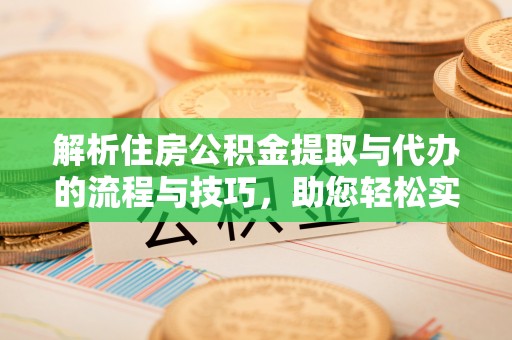裕民解析住房公积金提取与代办的流程与技巧，助您轻松实现资金流动