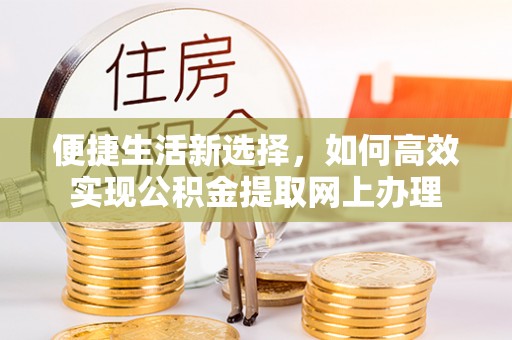 裕民便捷生活新选择，如何高效实现公积金提取网上办理
