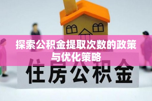 裕民探索公积金提取次数的政策与优化策略