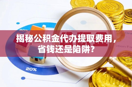 裕民揭秘公积金代办提取费用，省钱还是陷阱？