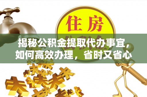 裕民揭秘公积金提取代办事宜，如何高效办理，省时又省心？
