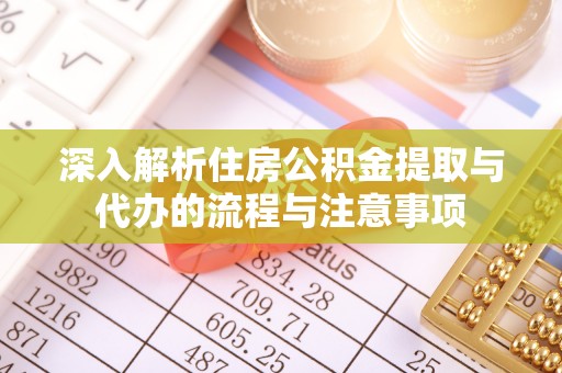 裕民深入解析住房公积金提取与代办的流程与注意事项