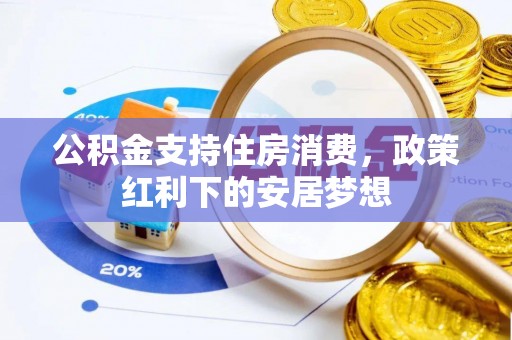 裕民公积金支持住房消费，政策红利下的安居梦想