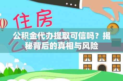 裕民公积金代办提取可信吗？揭秘背后的真相与风险
