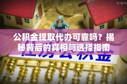 裕民公积金提取代办可靠吗？揭秘背后的真相与选择指南
