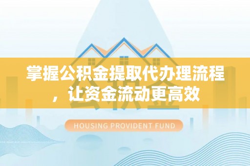 裕民掌握公积金提取代办理流程，让资金流动更高效
