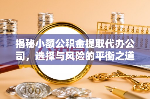 裕民揭秘小额公积金提取代办公司，选择与风险的平衡之道