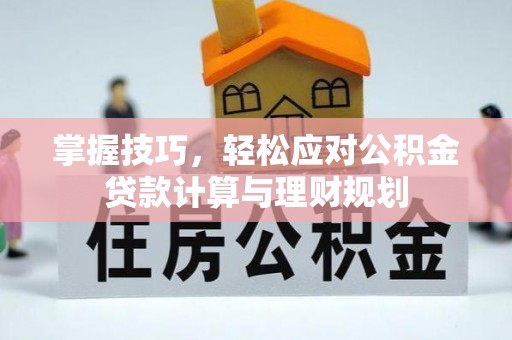 裕民掌握技巧，轻松应对公积金贷款计算与理财规划