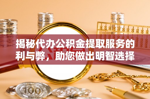 裕民揭秘代办公积金提取服务的利与弊，助您做出明智选择