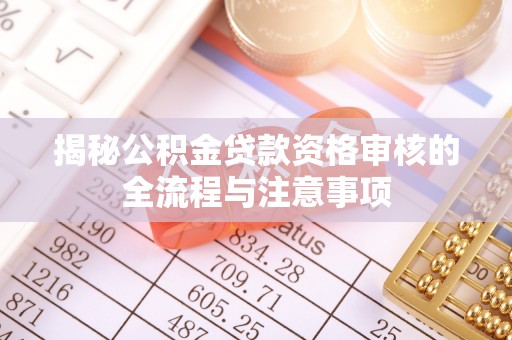 裕民揭秘公积金贷款资格审核的全流程与注意事项