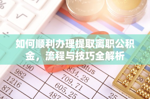 裕民如何顺利办理提取离职公积金，流程与技巧全解析