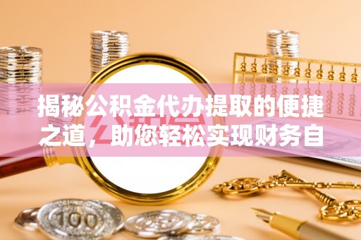 裕民揭秘公积金代办提取的便捷之道，助您轻松实现财务自由