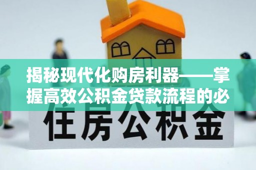 裕民揭秘现代化购房利器——掌握高效公积金贷款流程的必备指南